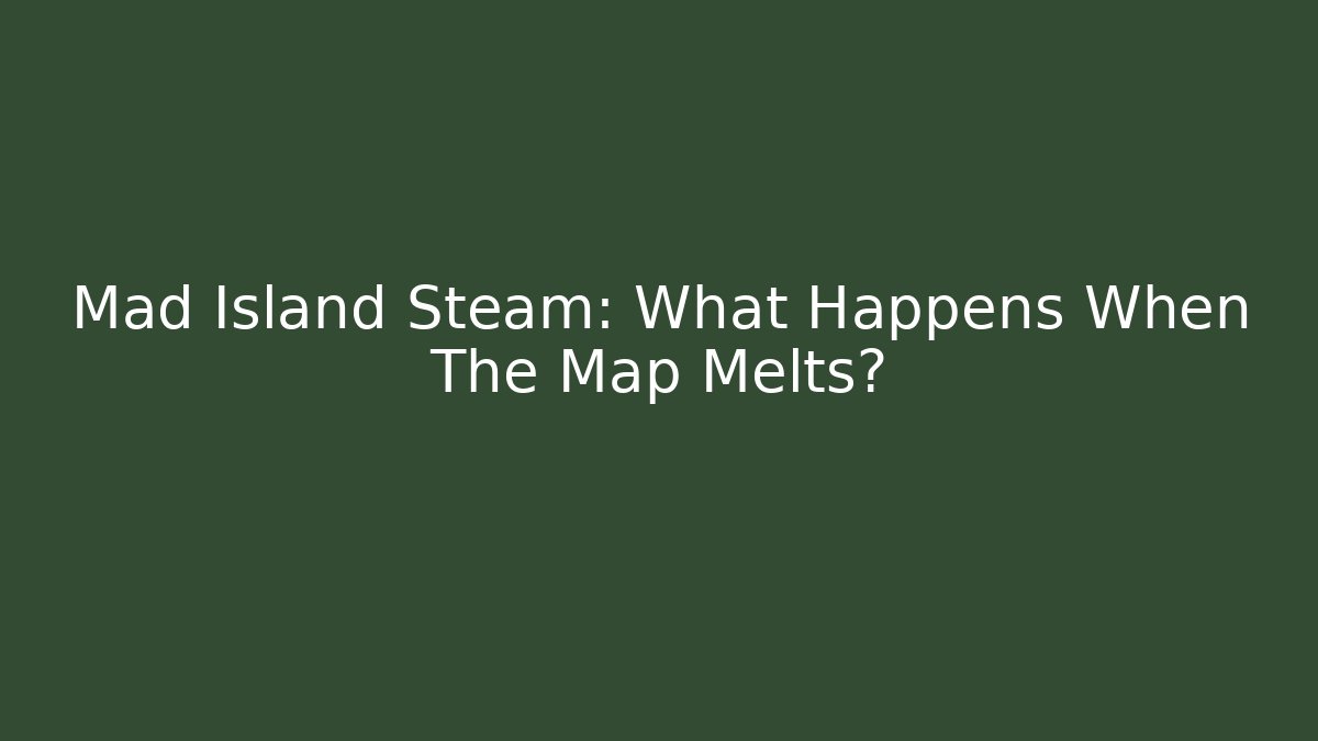 Mad Island Steam: What Happens When The Map Melts?