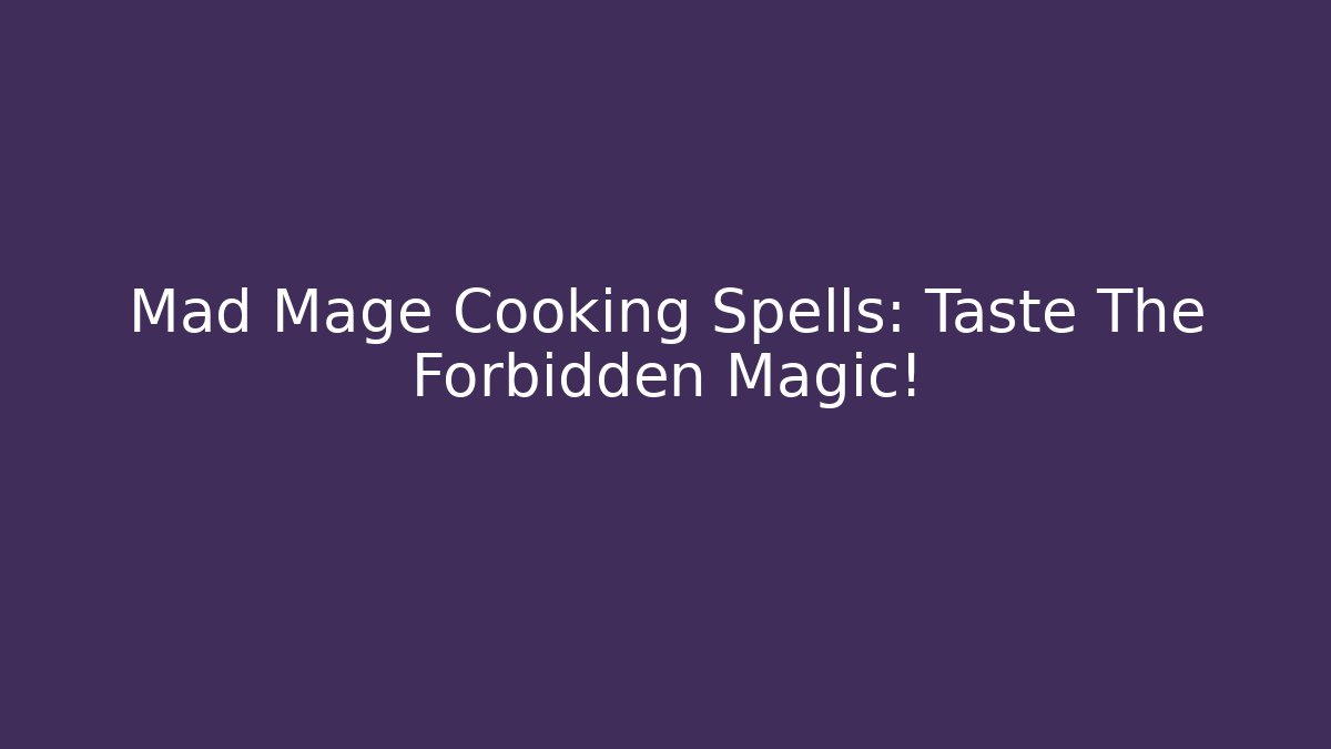Mad Mage Cooking Spells: Taste The Forbidden Magic! - Critter Realm