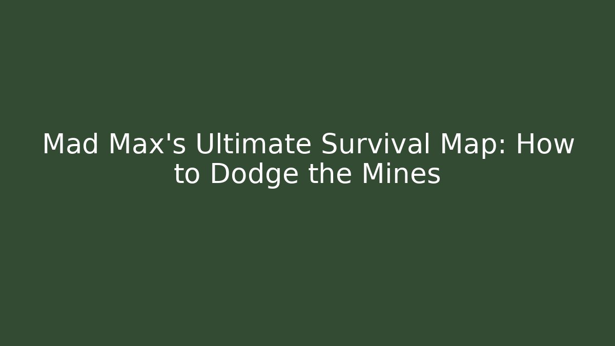 Mad Max's Ultimate Survival Map: How to Dodge the Mines