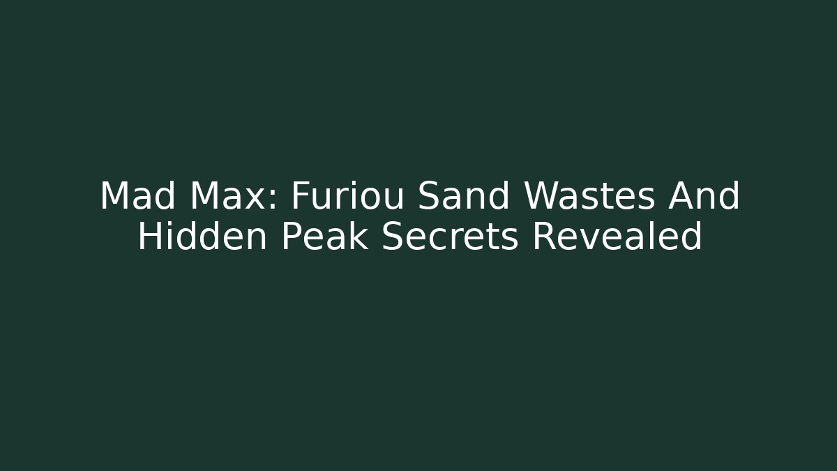 Mad Max: Furiou Sand Wastes And Hidden Peak Secrets Revealed