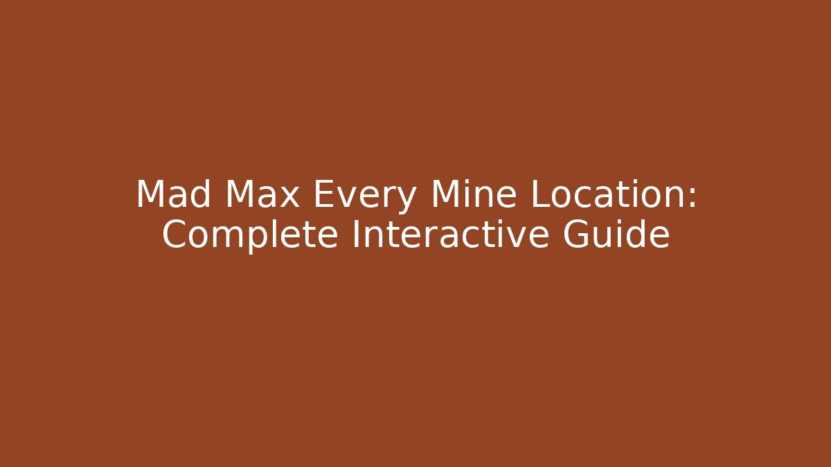 Mad Max Every Mine Location: Complete Interactive Guide - Critter Realm