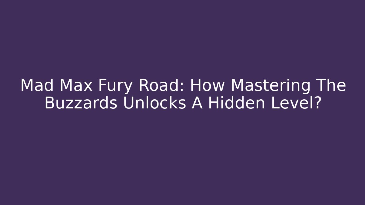 Mad Max Fury Road: How Mastering The Buzzards Unlocks A Hidden Level?