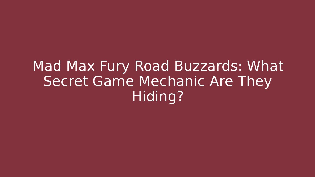 Mad Max Fury Road Buzzards: What Secret Game Mechanic Are They Hiding?