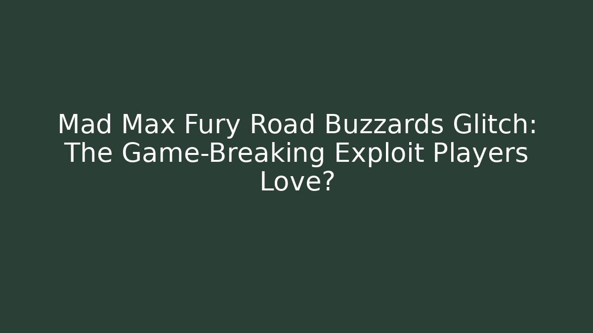 Mad Max Fury Road Buzzards Glitch: The Game-Breaking Exploit Players Love?