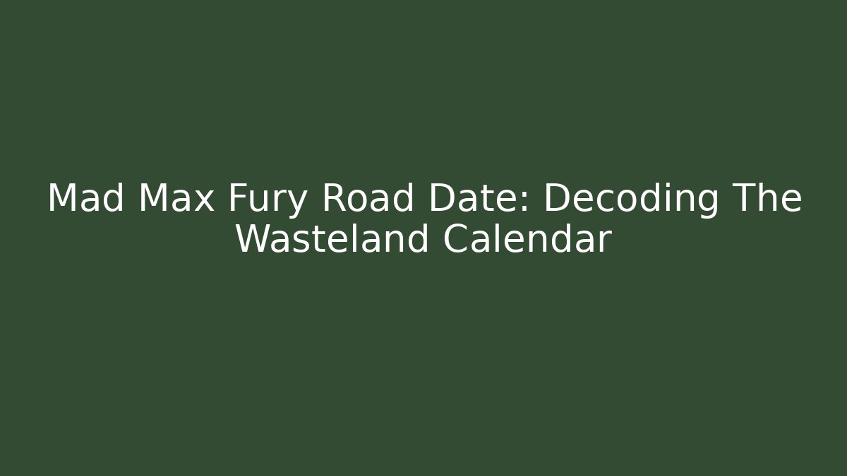 Mad Max Fury Road Date: Decoding The Wasteland Calendar