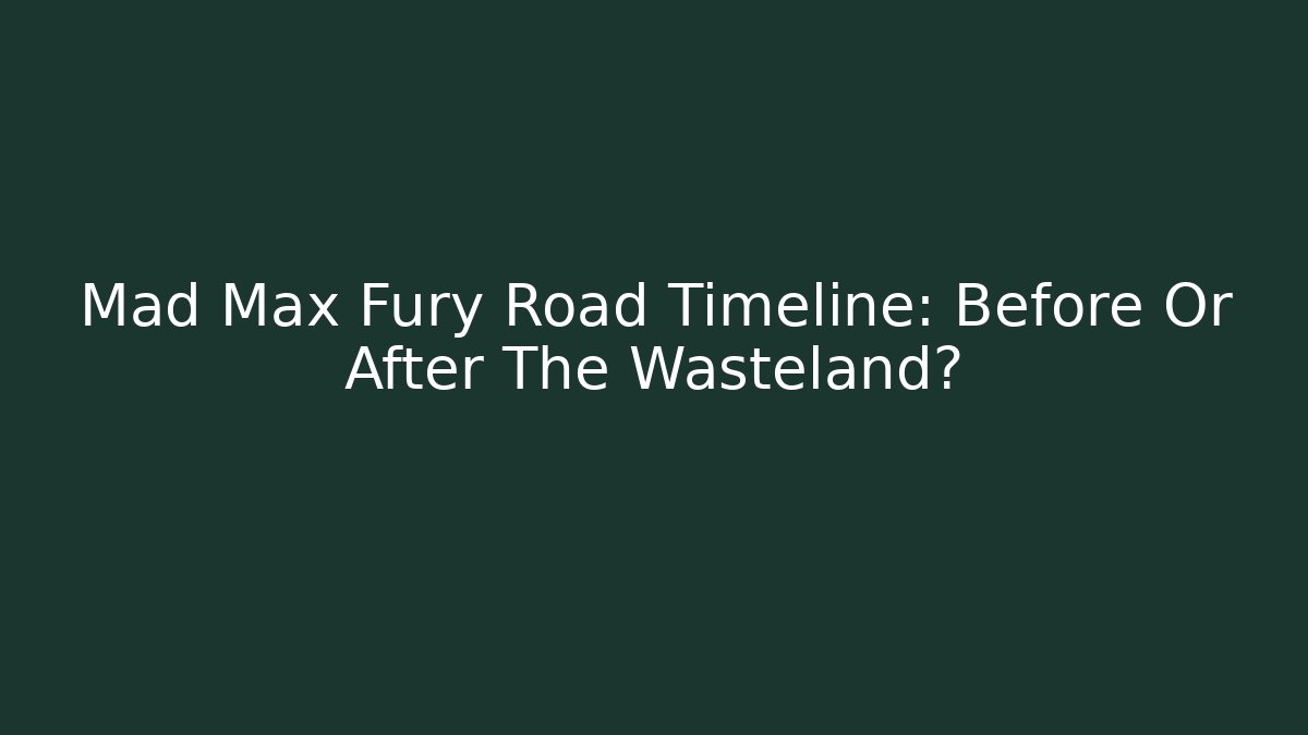 Mad Max Fury Road Timeline: Before Or After The Wasteland?