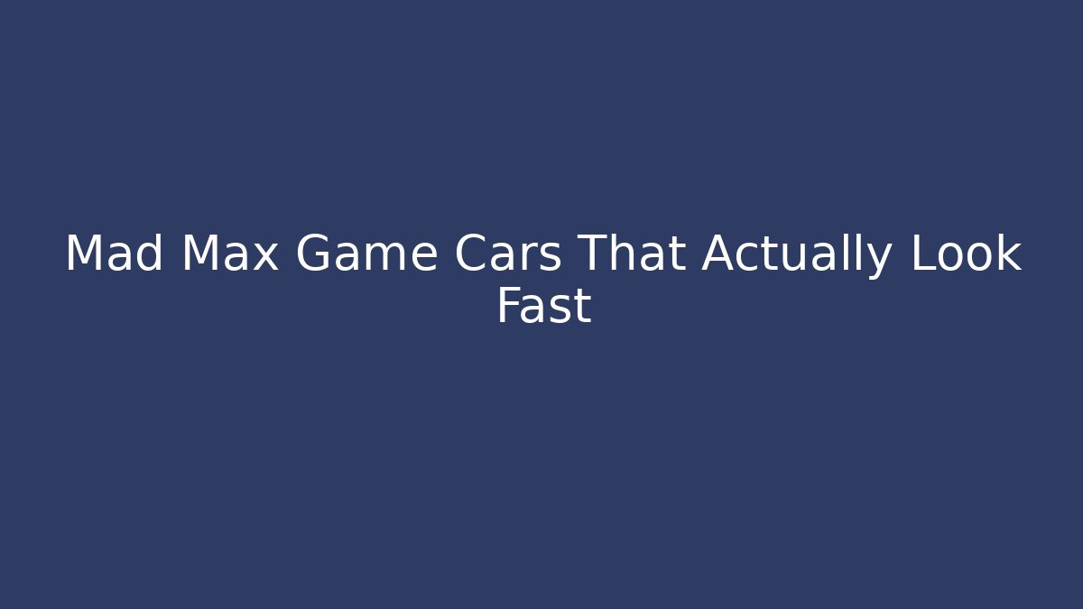Mad Max Game Cars That Actually Look Fast