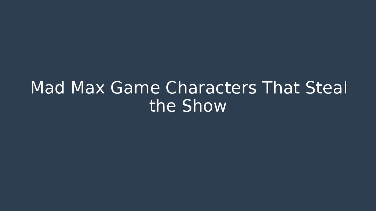 Mad Max Game Characters That Steal the Show