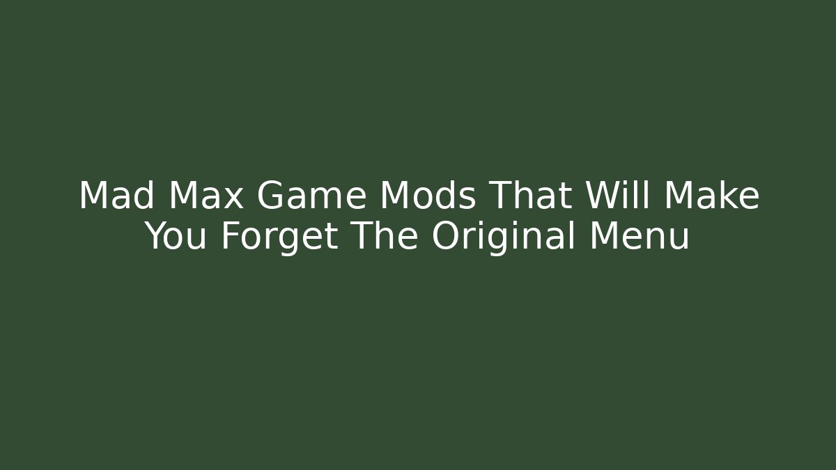 Mad Max Game Mods That Will Make You Forget The Original Menu