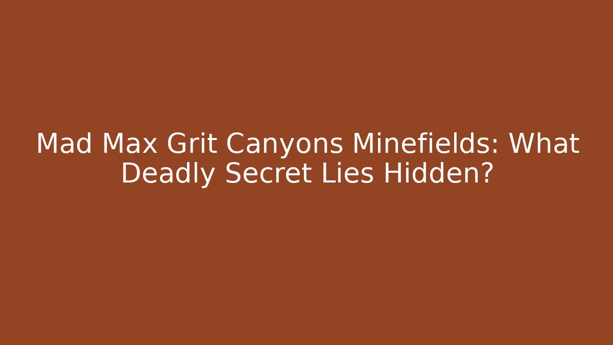 Mad Max Grit Canyons Minefields: What Deadly Secret Lies Hidden? - Critter Realm