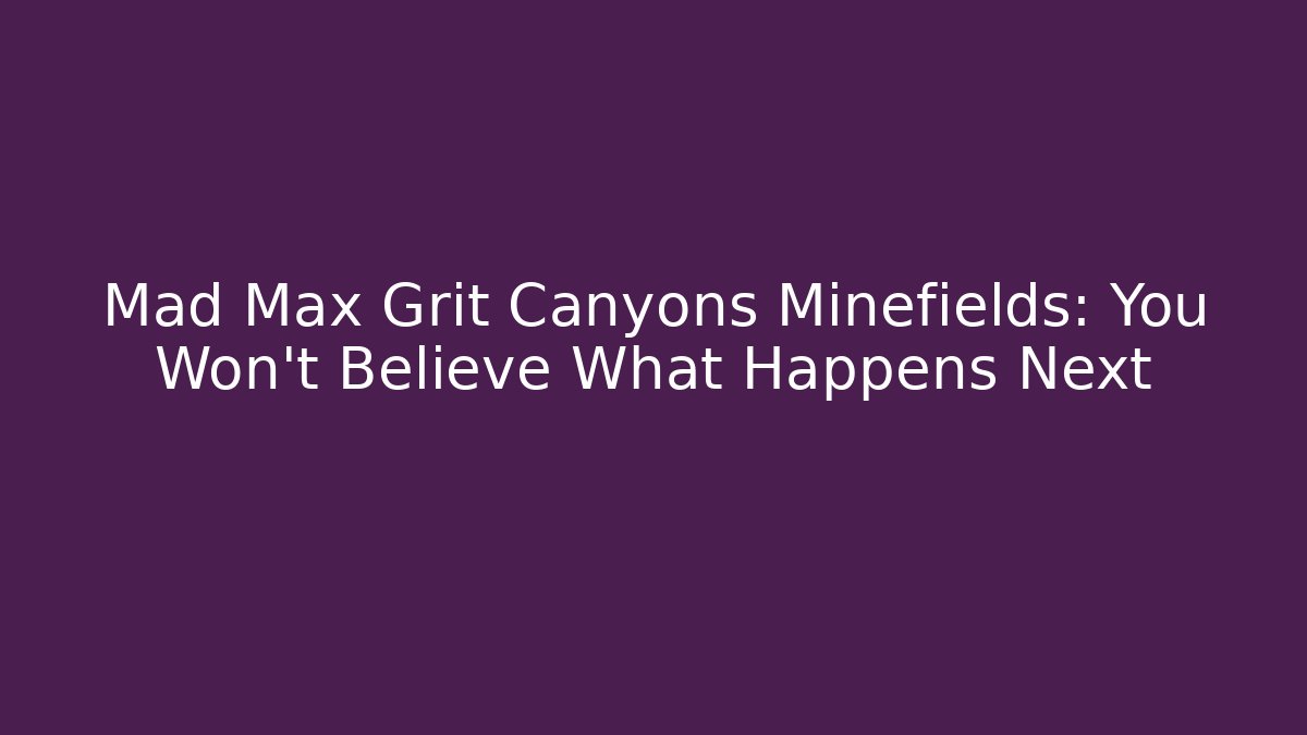 Mad Max Grit Canyons Minefields: You Won't Believe What Happens Next