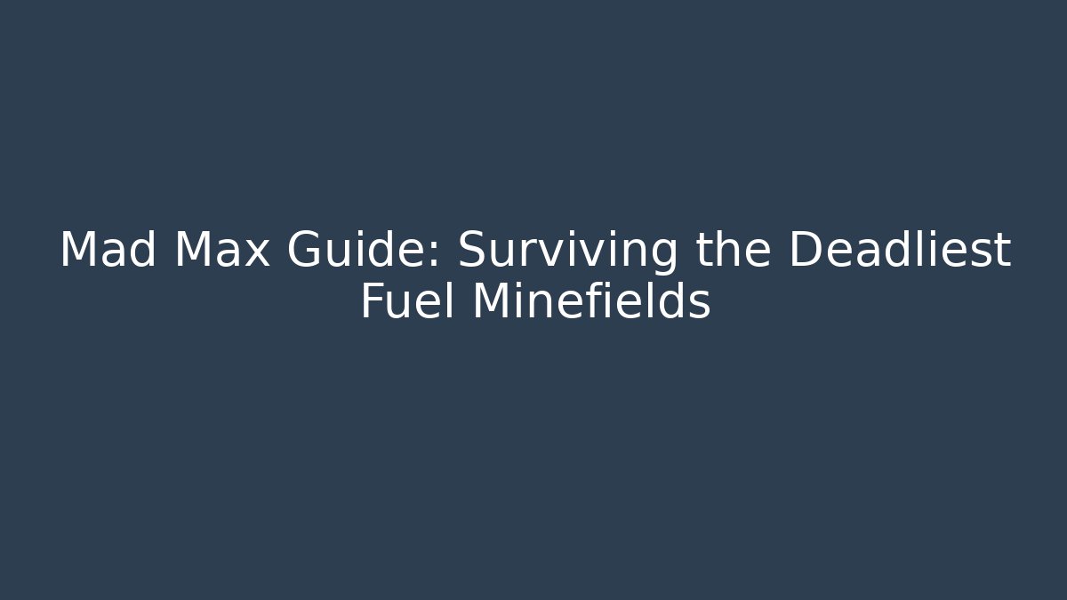 Mad Max Guide: Surviving the Deadliest Fuel Minefields