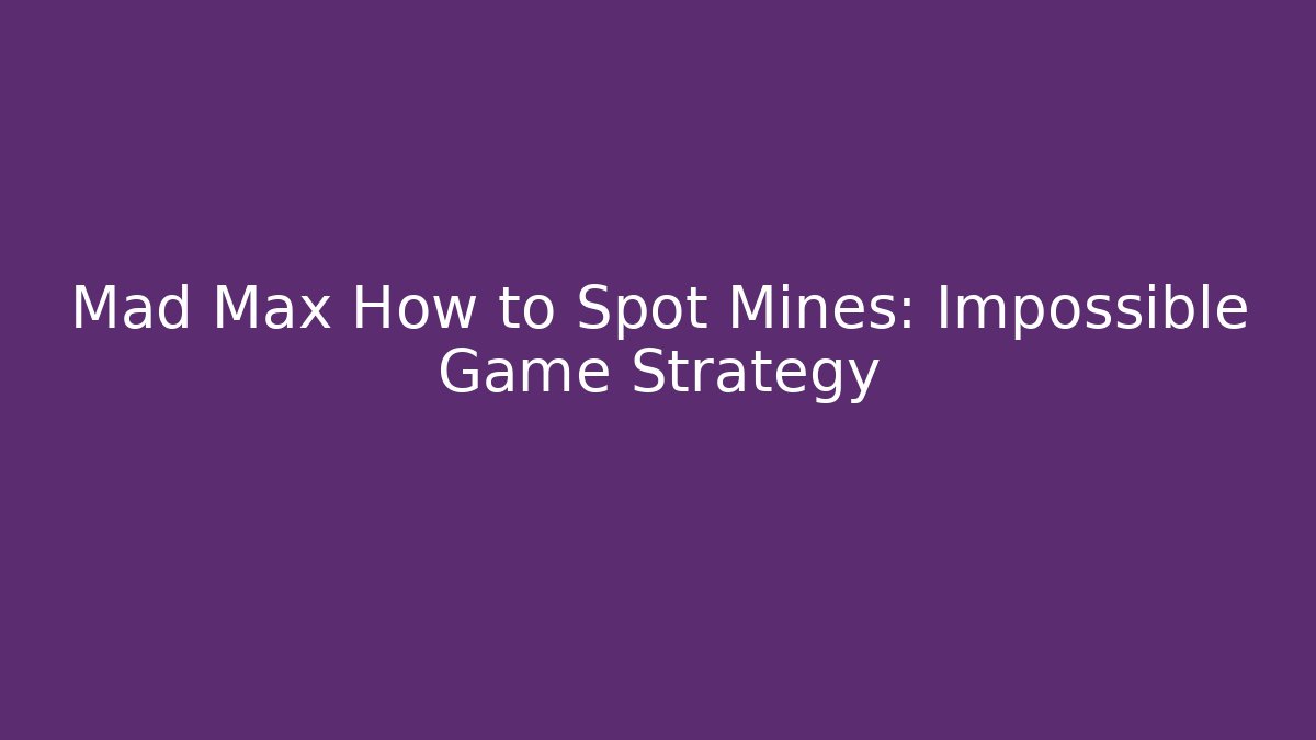 Mad Max How to Spot Mines: Impossible Game Strategy