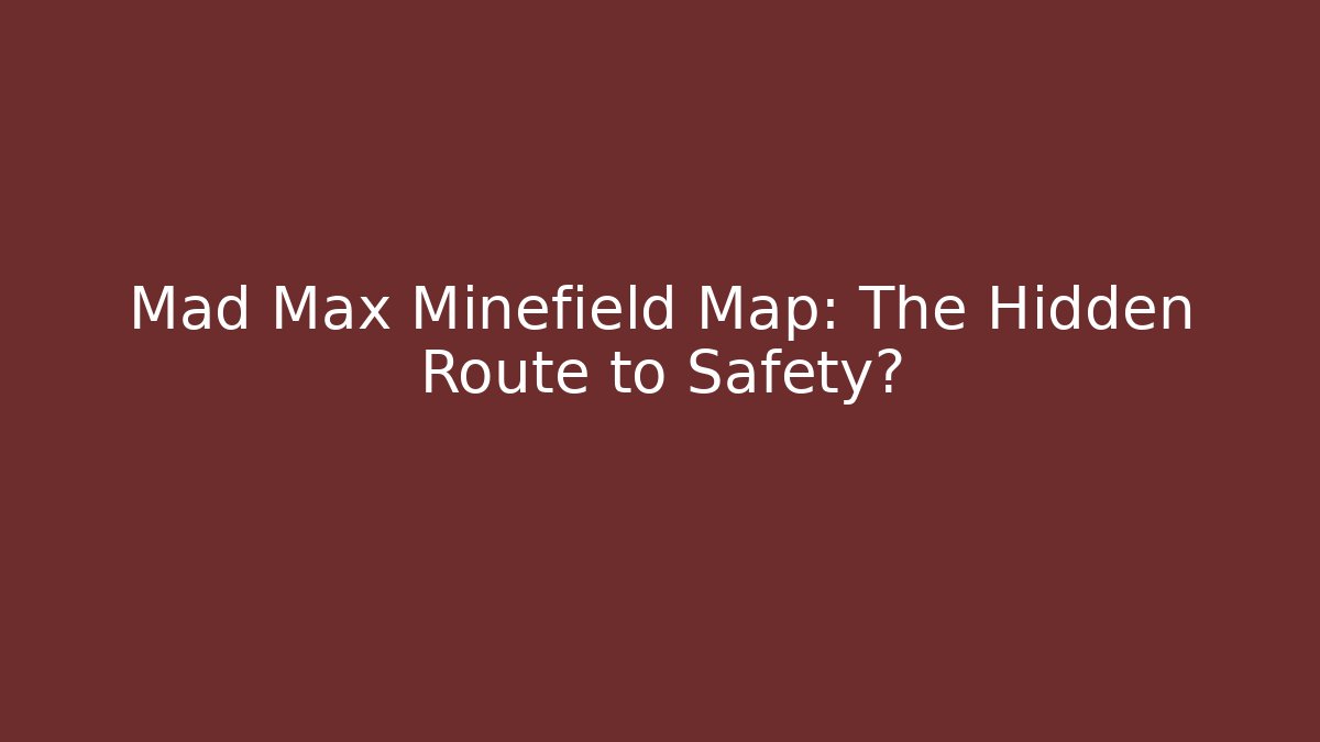 Mad Max Minefield Map: The Hidden Route to Safety?