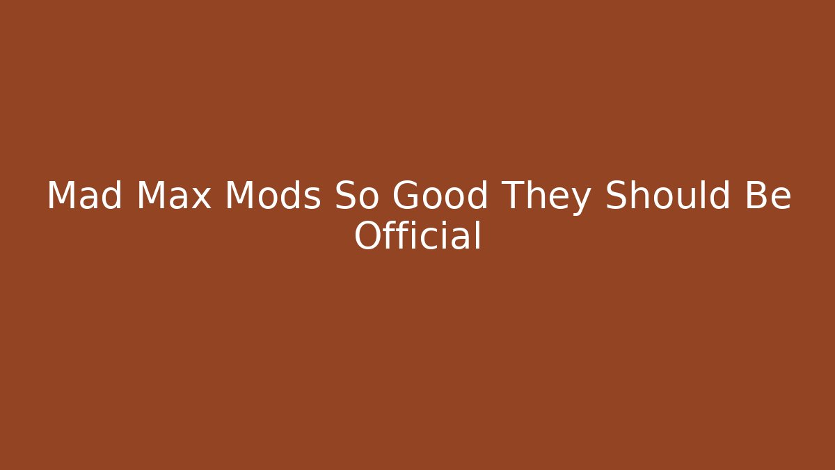 Mad Max Mods So Good They Should Be Official