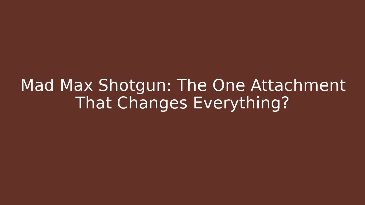 Mad Max Shotgun: The One Attachment That Changes Everything?