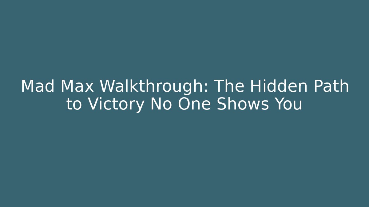 Mad Max Walkthrough: The Hidden Path to Victory No One Shows You