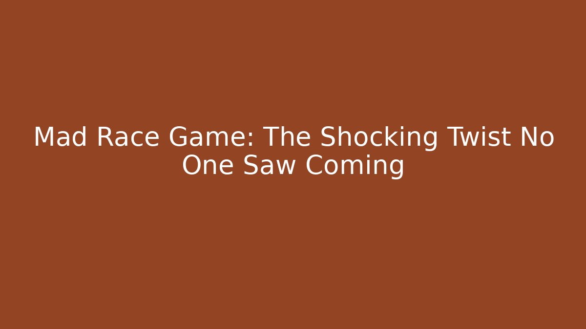 Mad Race Game: The Shocking Twist No One Saw Coming