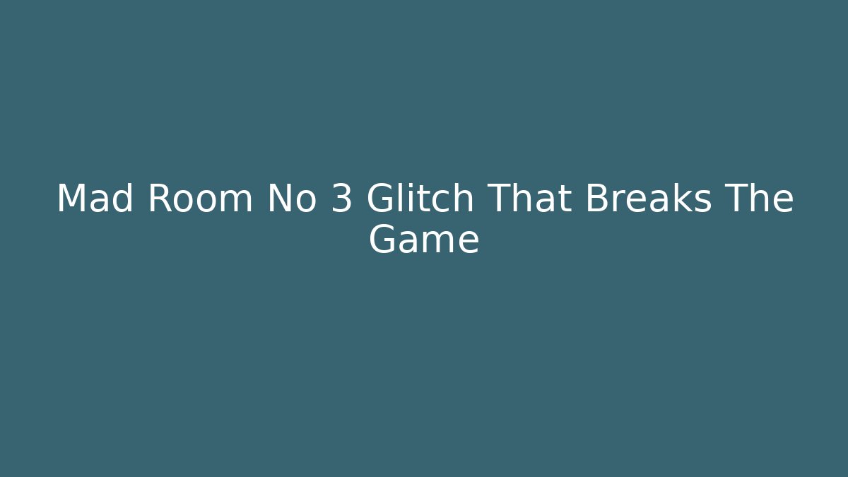 Mad Room No 3 Glitch That Breaks The Game