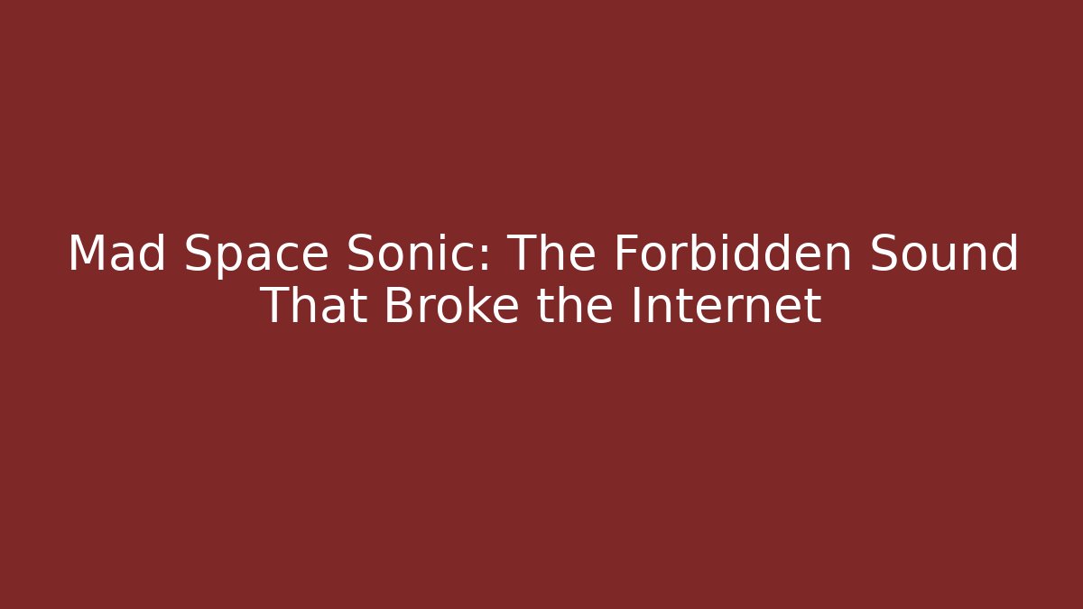 Mad Space Sonic: The Forbidden Sound That Broke the Internet