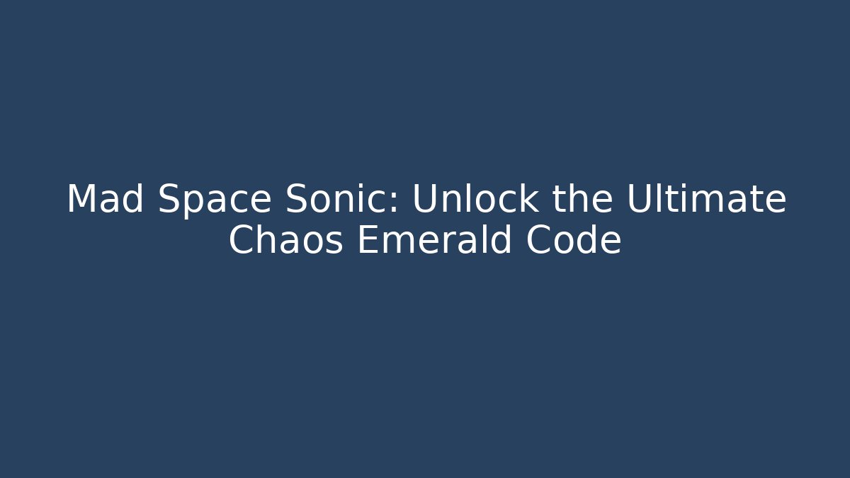 Mad Space Sonic: Unlock the Ultimate Chaos Emerald Code