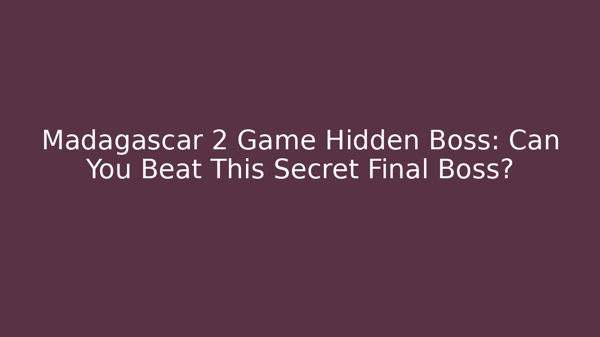 Madagascar 2 Game Hidden Boss: Can You Beat This Secret Final Boss?
