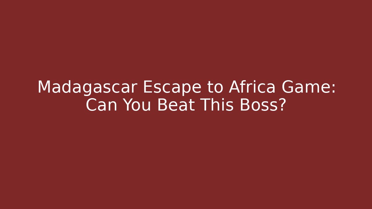 Madagascar Escape to Africa Game: Can You Beat This Boss?