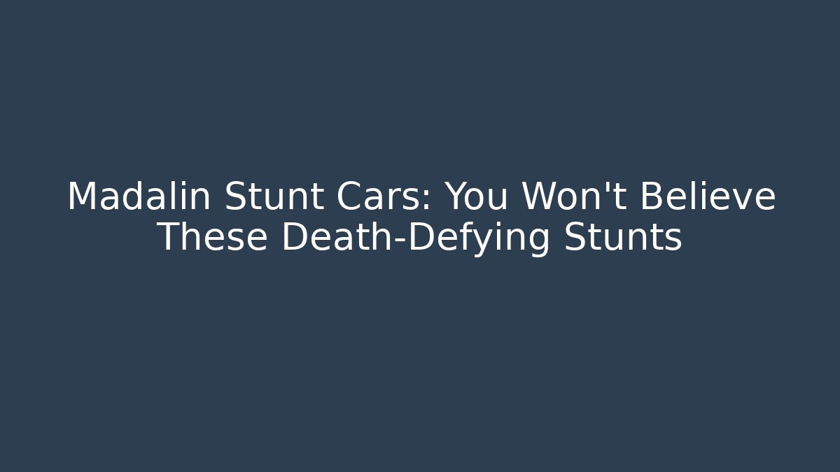 Madalin Stunt Cars: You Won't Believe These Death-Defying Stunts