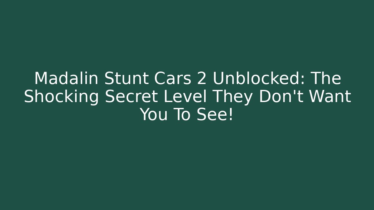 Madalin Stunt Cars 2 Unblocked: The Shocking Secret Level They Don’t Want You To See!