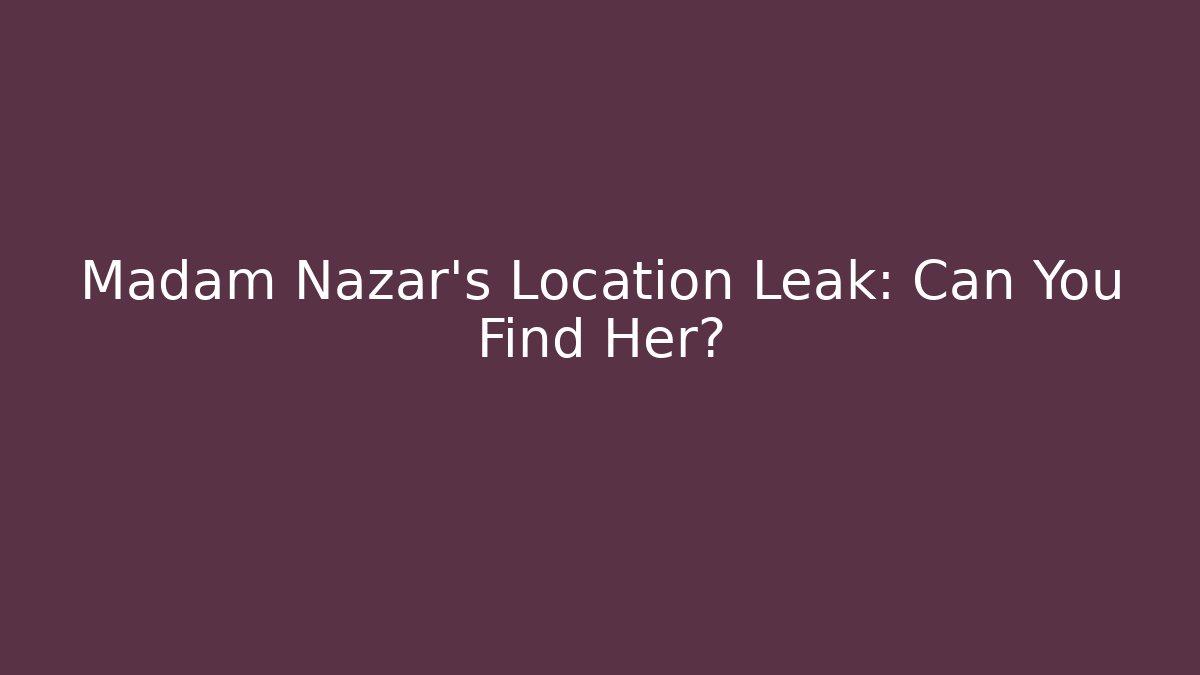 Madam Nazar's Location Leak: Can You Find Her?