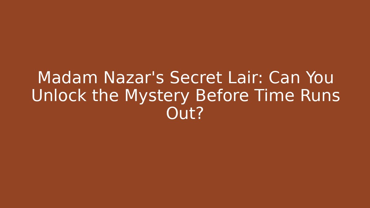 Madam Nazar's Secret Lair: Can You Unlock the Mystery Before Time Runs Out?