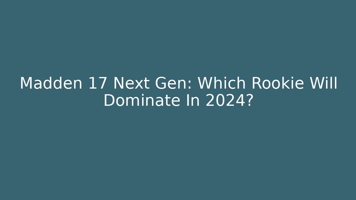 Madden 17 Next Gen: Which Rookie Will Dominate In 2024?