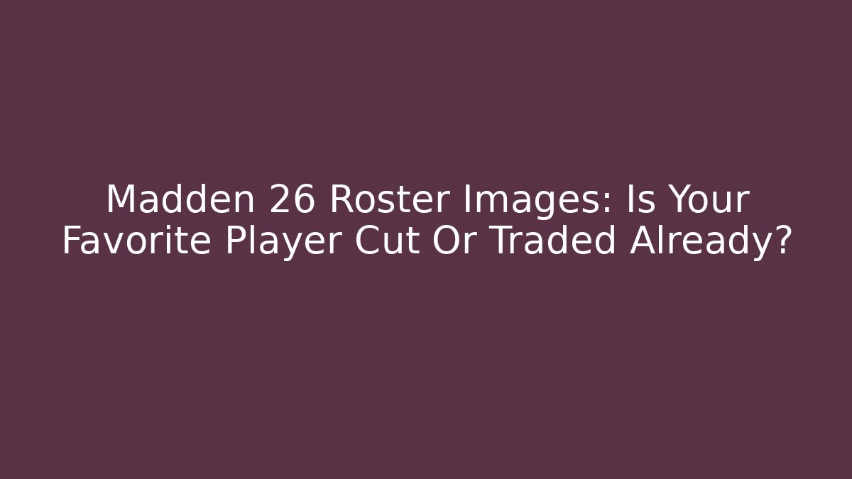 Madden 26 Roster Images: Is Your Favorite Player Cut Or Traded Already?