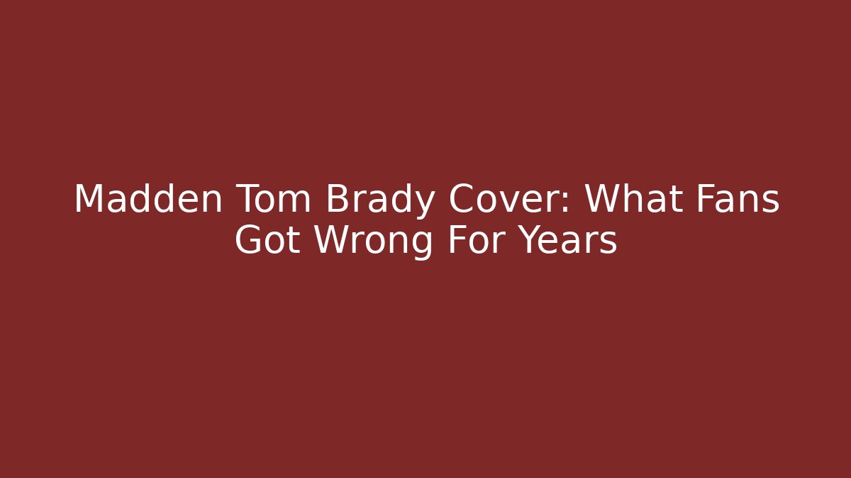 Madden Tom Brady Cover: What Fans Got Wrong For Years