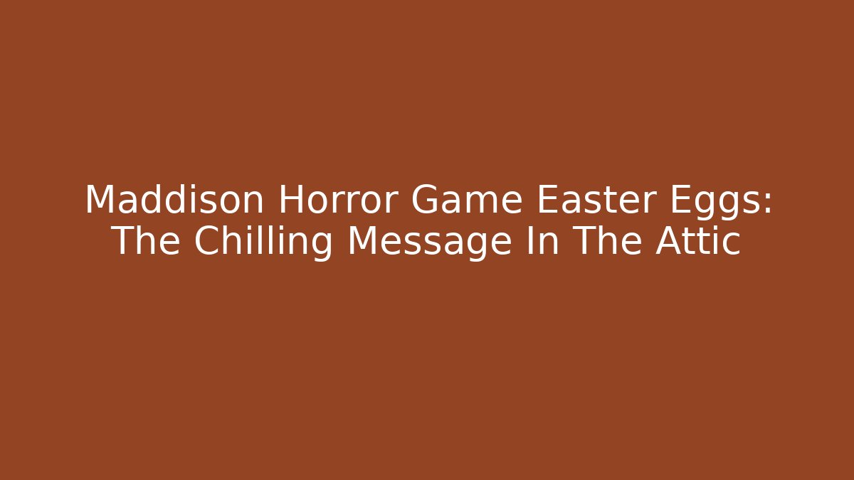 Maddison Horror Game Easter Eggs: The Chilling Message In The Attic