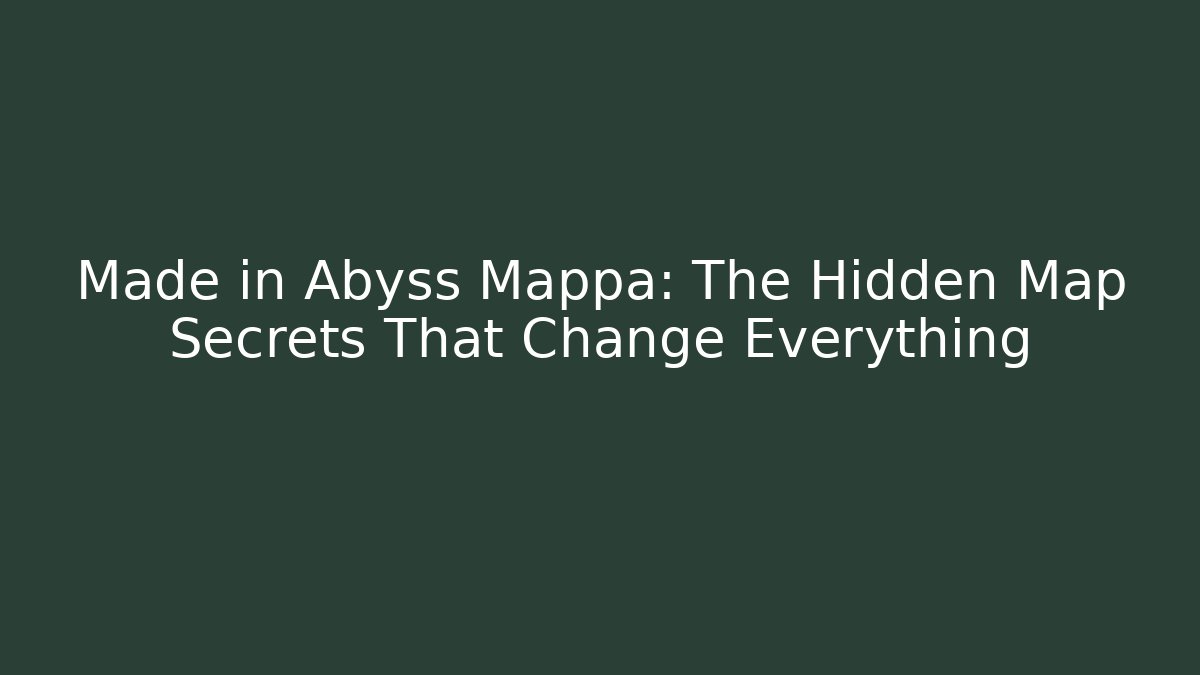 Made in Abyss Mappa: The Hidden Map Secrets That Change Everything