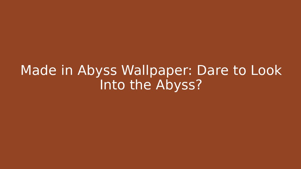 Made in Abyss Wallpaper: Dare to Look Into the Abyss?