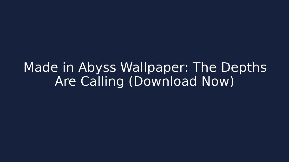 Made in Abyss Wallpaper: The Depths Are Calling (Download Now)