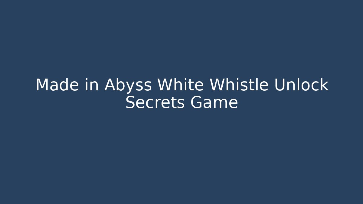 Made in Abyss White Whistle Unlock Secrets Game