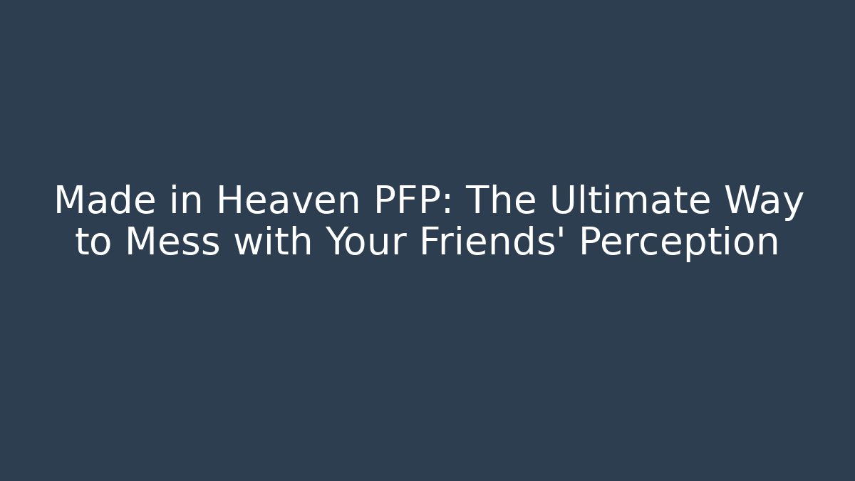 Made in Heaven PFP: The Ultimate Way to Mess with Your Friends' Perception