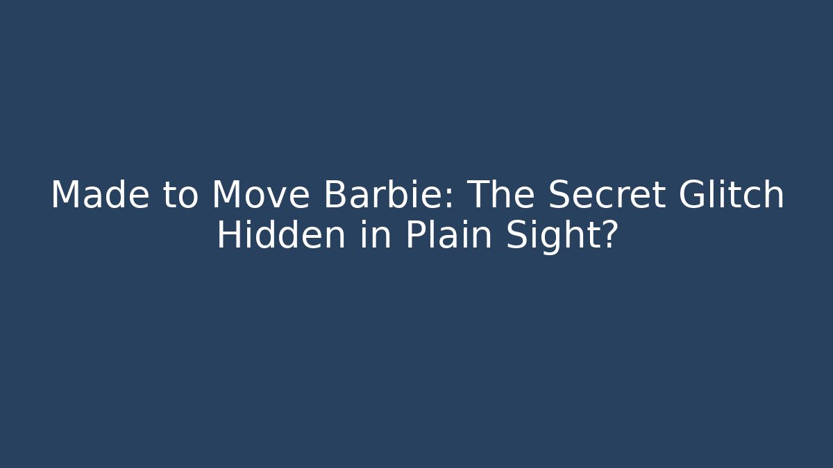 Made to Move Barbie: The Secret Glitch Hidden in Plain Sight?