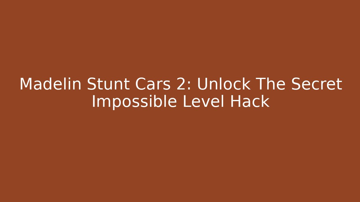 Madelin Stunt Cars 2: Unlock The Secret Impossible Level Hack