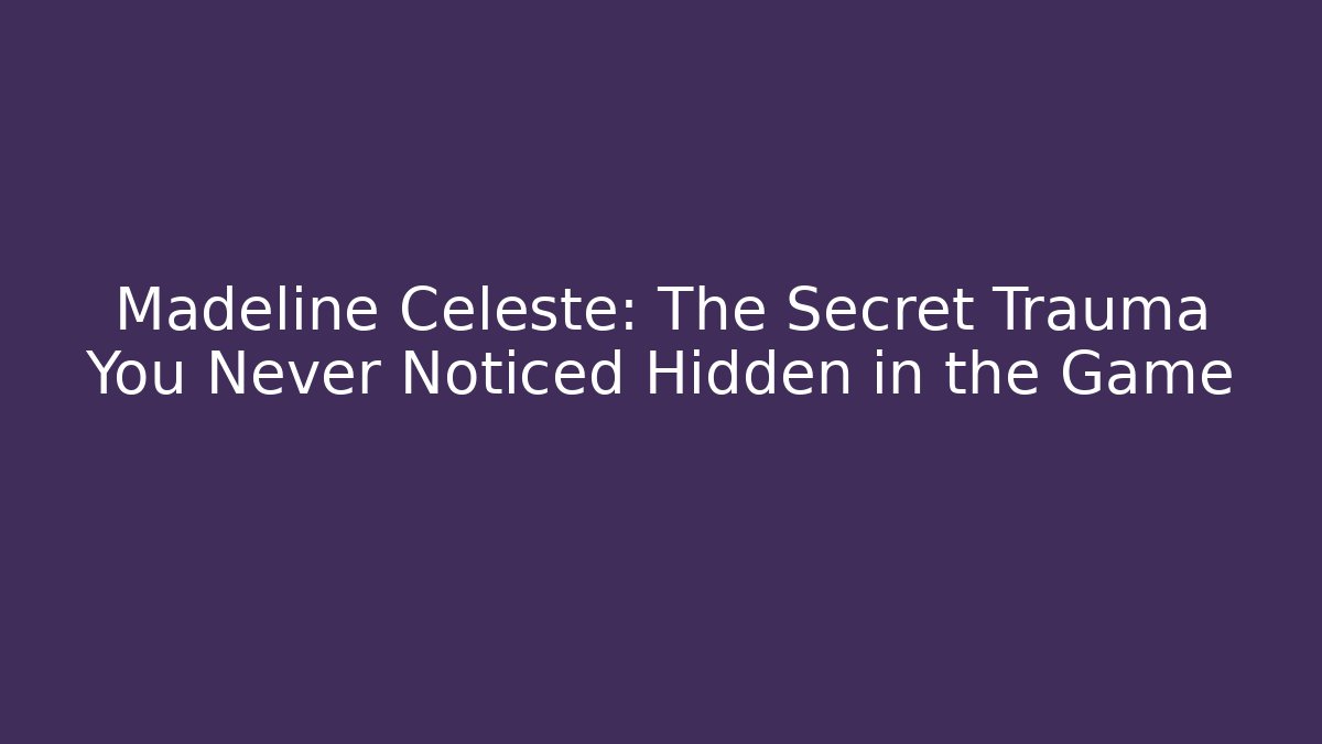 Madeline Celeste: The Secret Trauma You Never Noticed Hidden in the Game
