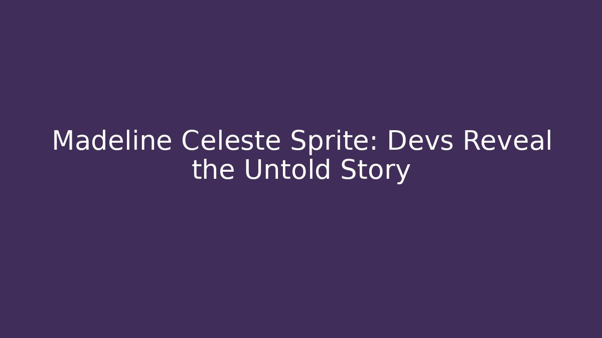 Madeline Celeste Sprite: Devs Reveal the Untold Story