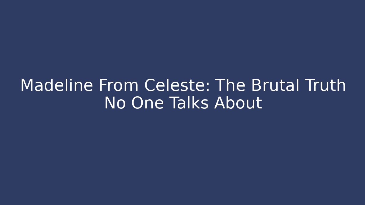 Madeline From Celeste: The Brutal Truth No One Talks About