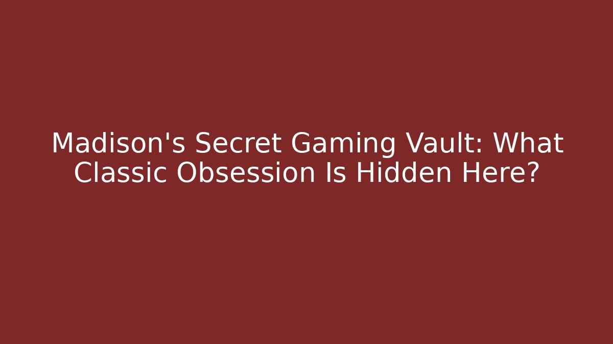Madison's Secret Gaming Vault: What Classic Obsession Is Hidden Here?
