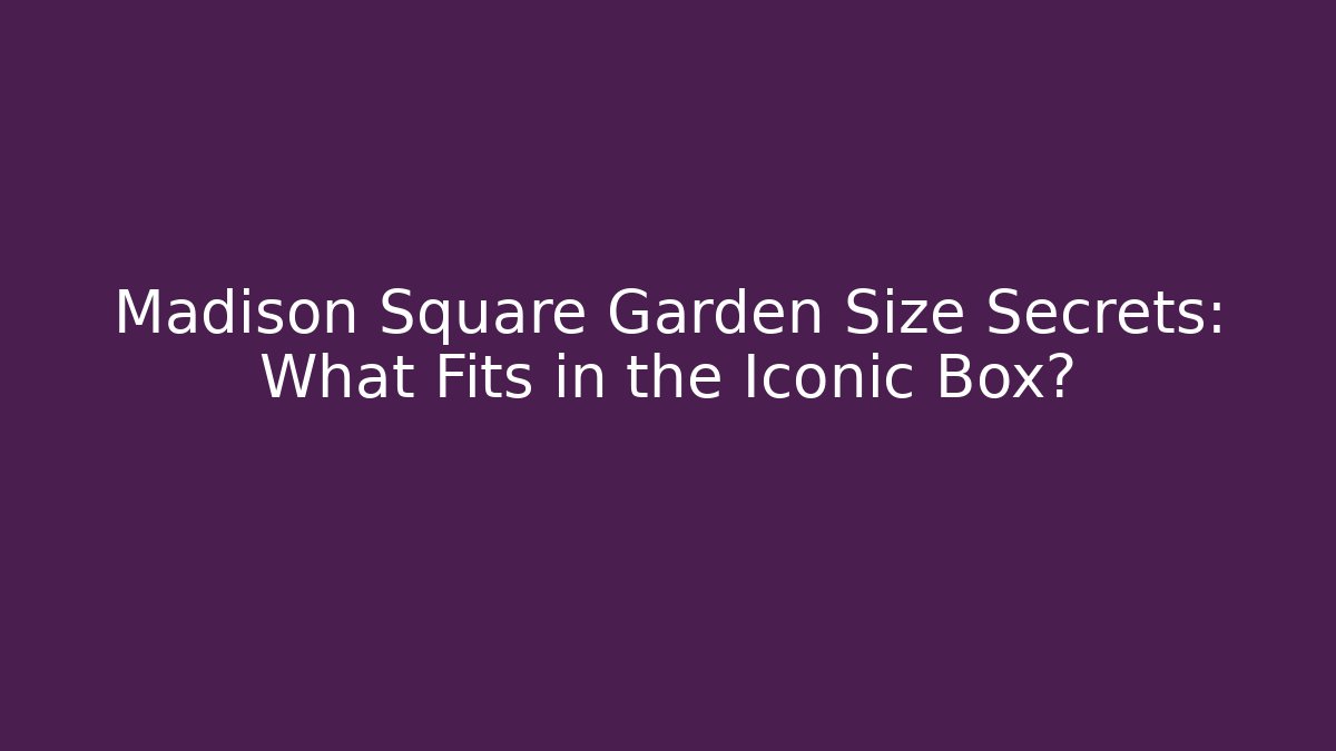 Madison Square Garden Size Secrets: What Fits in the Iconic Box?