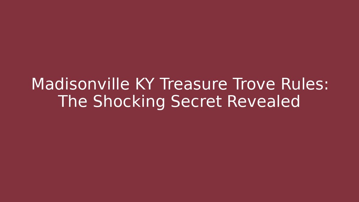 Madisonville KY Treasure Trove Rules: The Shocking Secret Revealed
