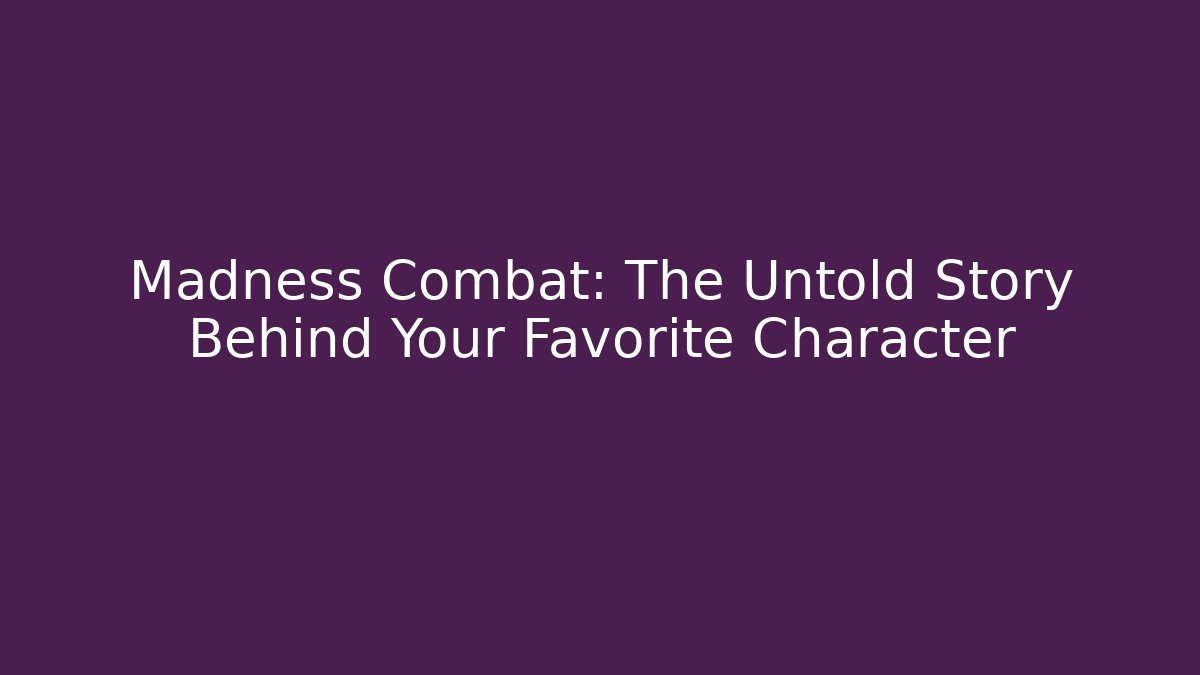 Madness Combat: The Untold Story Behind Your Favorite Character