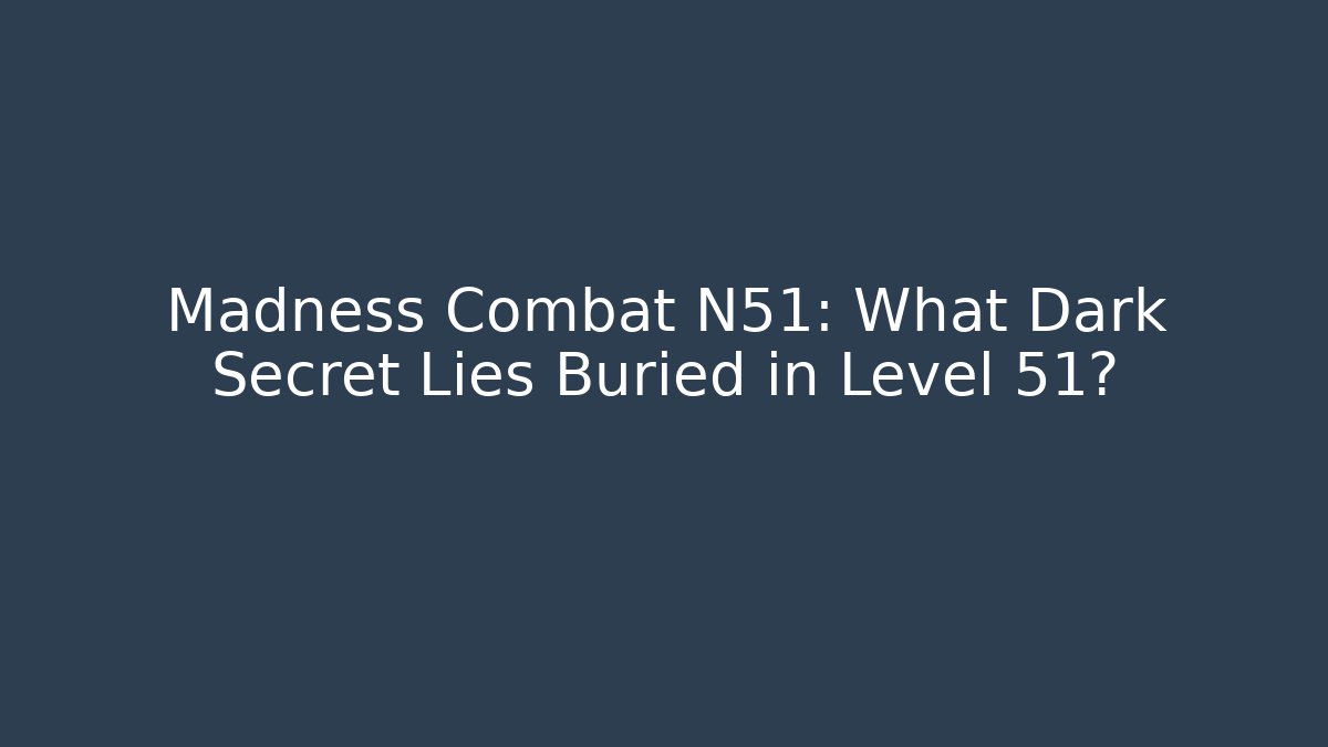 Madness Combat N51: What Dark Secret Lies Buried in Level 51?